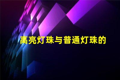 高亮灯珠与普通灯珠的效果区别图 高亮灯珠与普通灯珠的点亮效果区别图